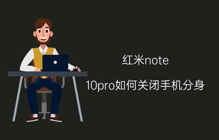 红米note 10pro如何关闭手机分身 红米怎么关闭手机分身的通知？